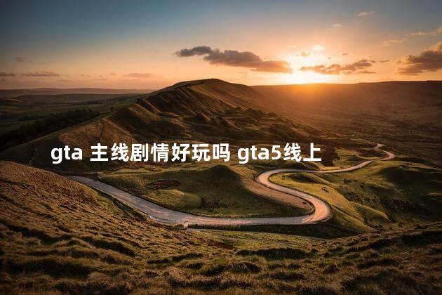 gta 主线剧情好玩吗 gta5线上剧情顺序
